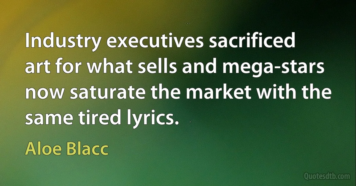 Industry executives sacrificed art for what sells and mega-stars now saturate the market with the same tired lyrics. (Aloe Blacc)