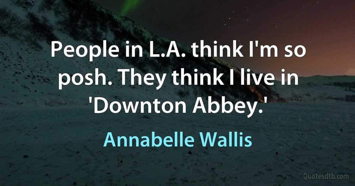 People in L.A. think I'm so posh. They think I live in 'Downton Abbey.' (Annabelle Wallis)