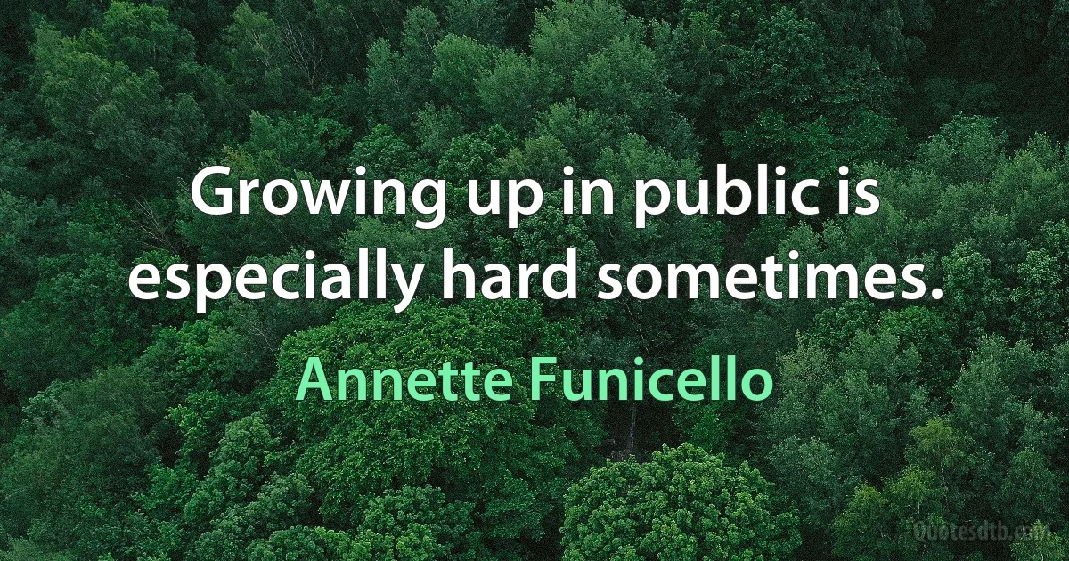 Growing up in public is especially hard sometimes. (Annette Funicello)