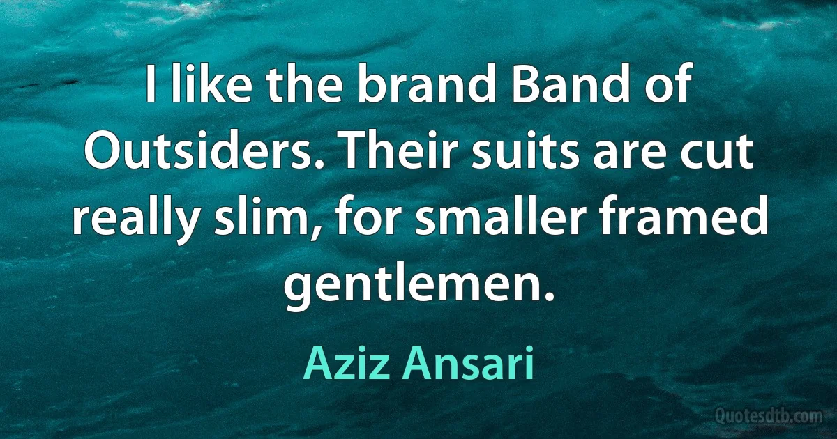 I like the brand Band of Outsiders. Their suits are cut really slim, for smaller framed gentlemen. (Aziz Ansari)