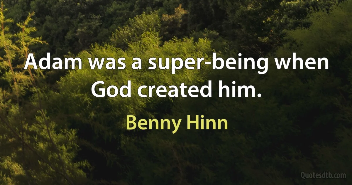 Adam was a super-being when God created him. (Benny Hinn)