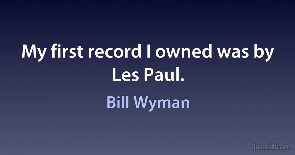 My first record I owned was by Les Paul. (Bill Wyman)