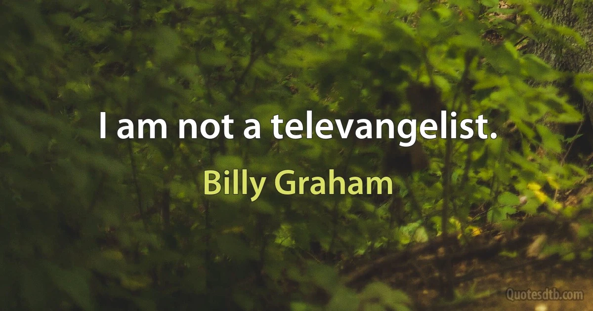 I am not a televangelist. (Billy Graham)