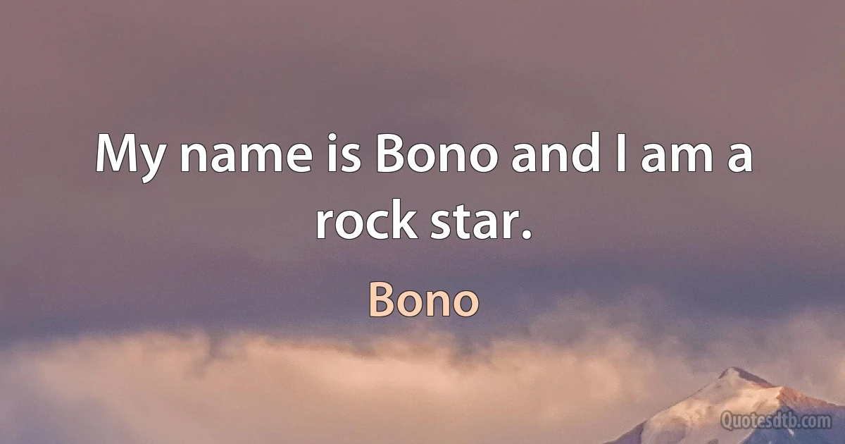 My name is Bono and I am a rock star. (Bono)