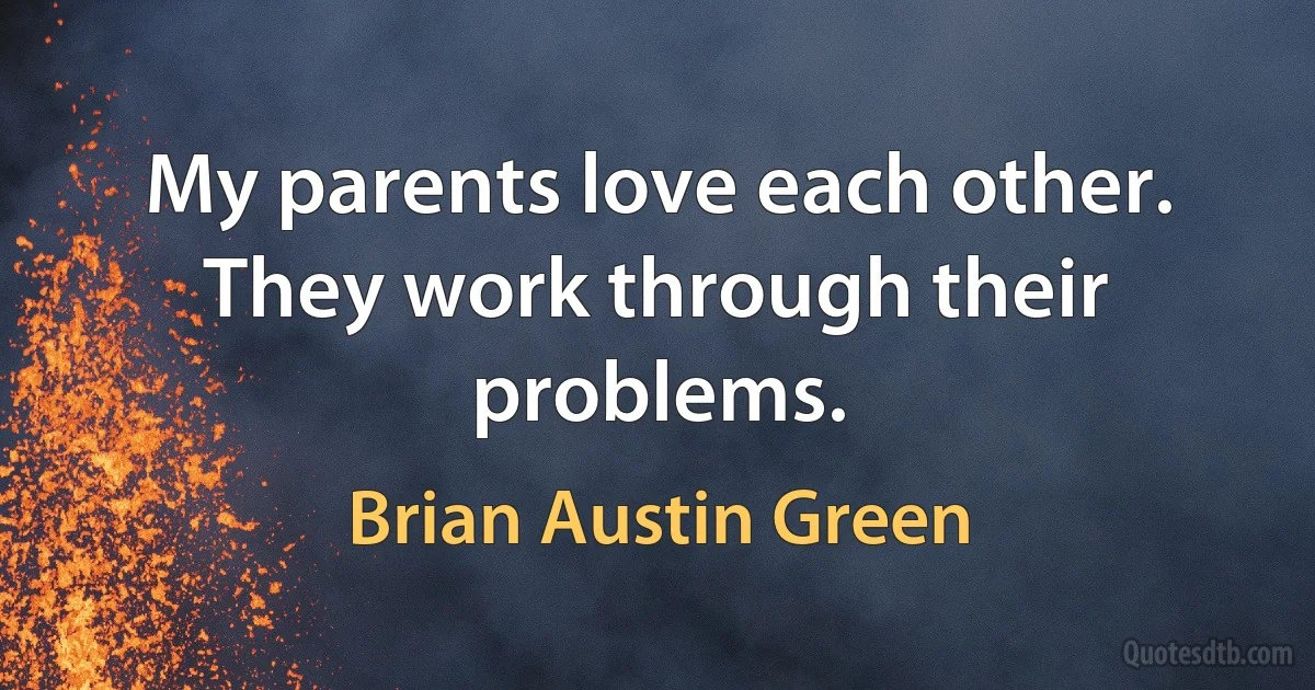 My parents love each other. They work through their problems. (Brian Austin Green)