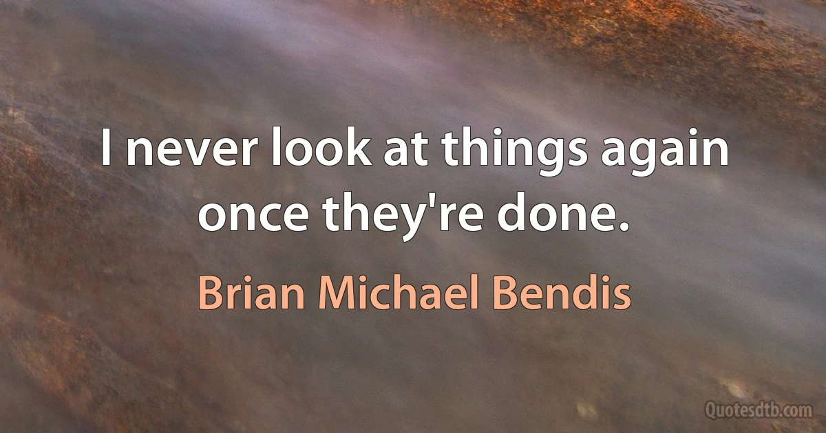 I never look at things again once they're done. (Brian Michael Bendis)