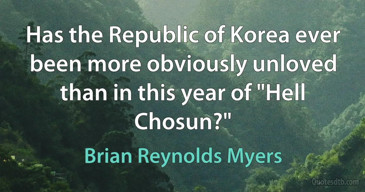 Has the Republic of Korea ever been more obviously unloved than in this year of "Hell Chosun?" (Brian Reynolds Myers)