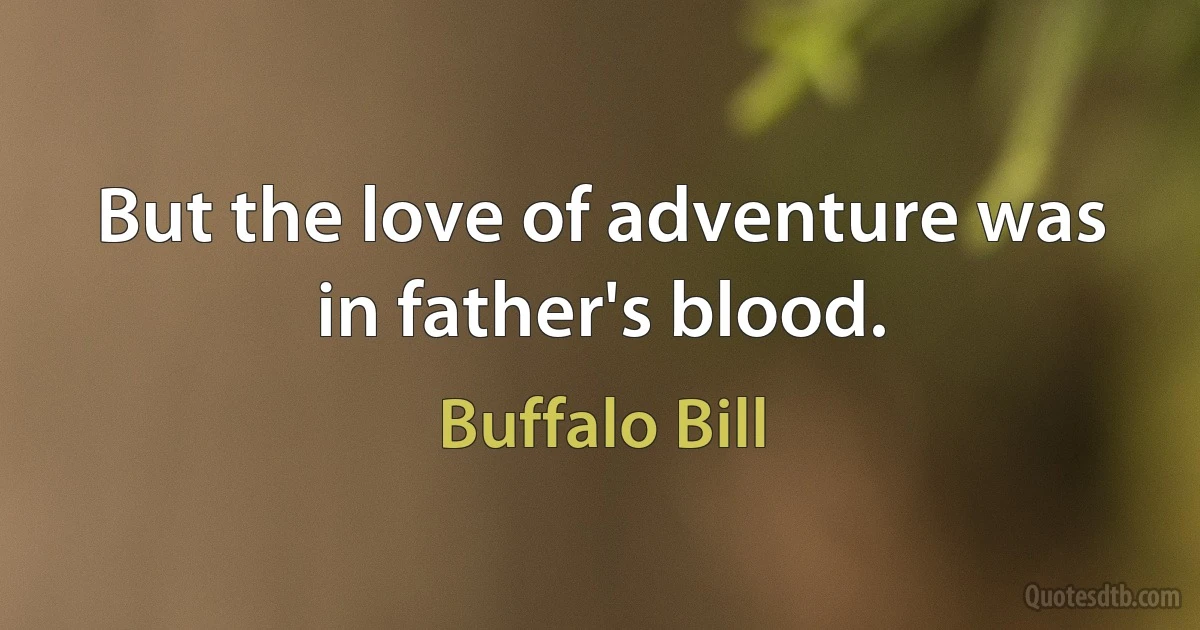 But the love of adventure was in father's blood. (Buffalo Bill)