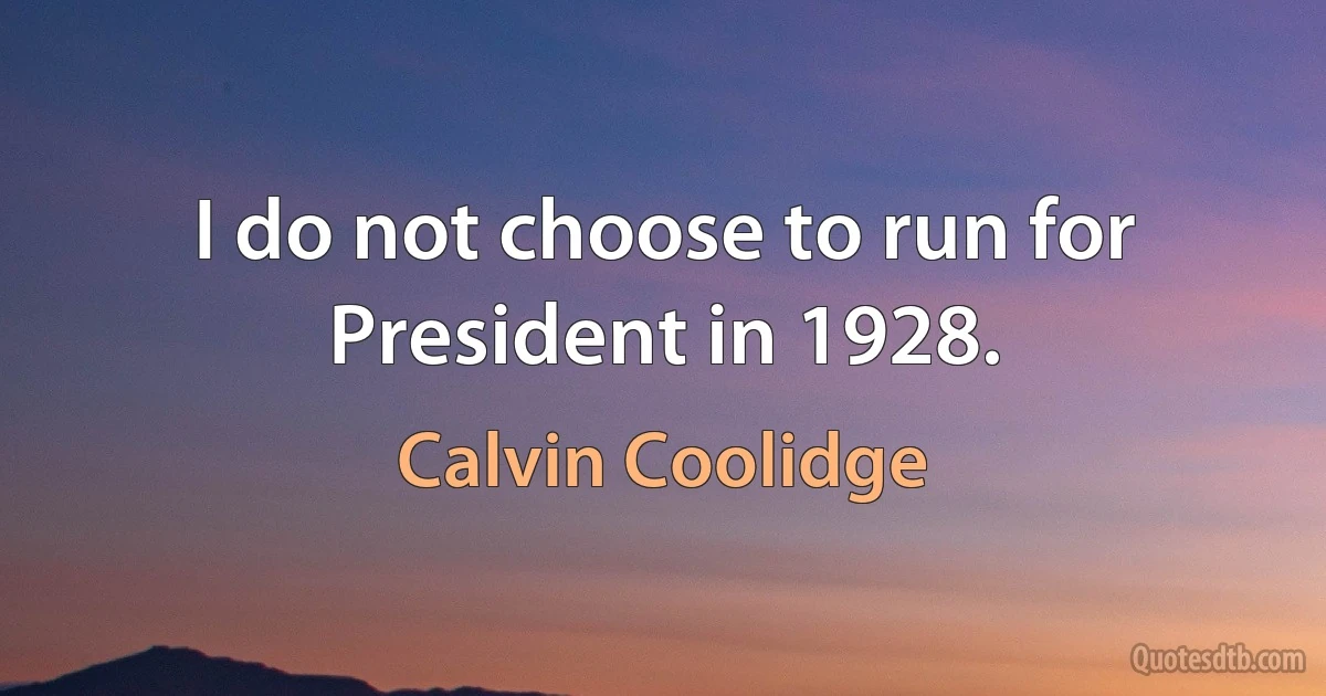 I do not choose to run for President in 1928. (Calvin Coolidge)