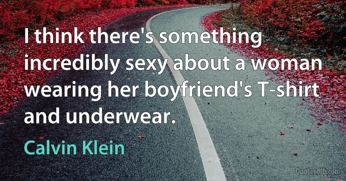 I think there's something incredibly sexy about a woman wearing her boyfriend's T-shirt and underwear. (Calvin Klein)