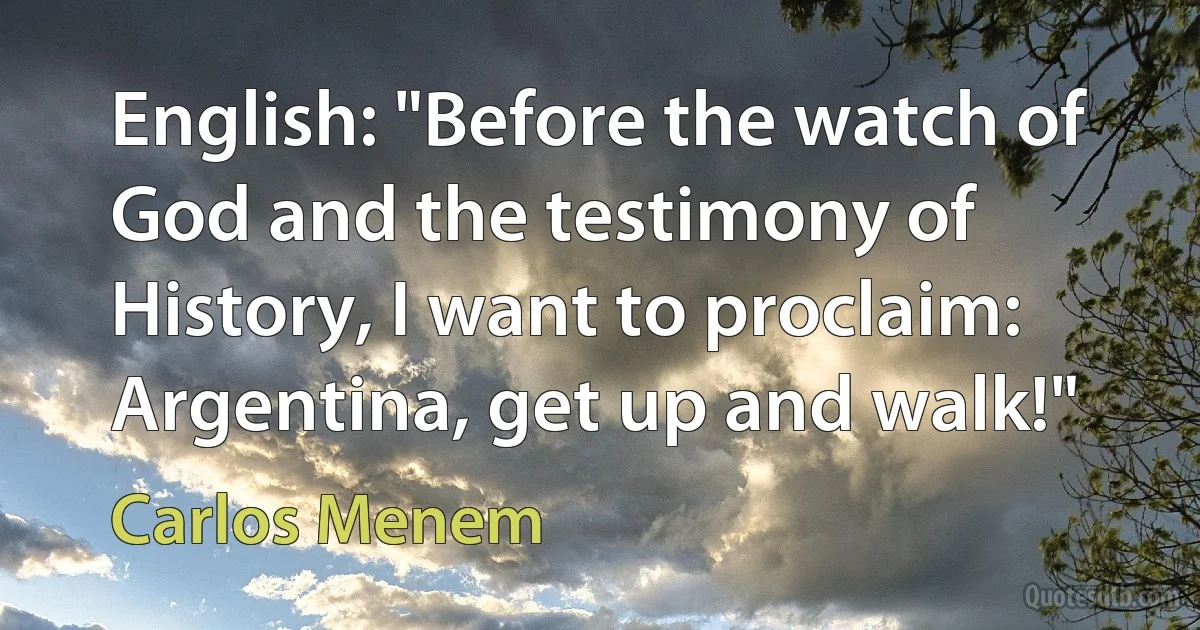 English: "Before the watch of God and the testimony of History, I want to proclaim: Argentina, get up and walk!" (Carlos Menem)