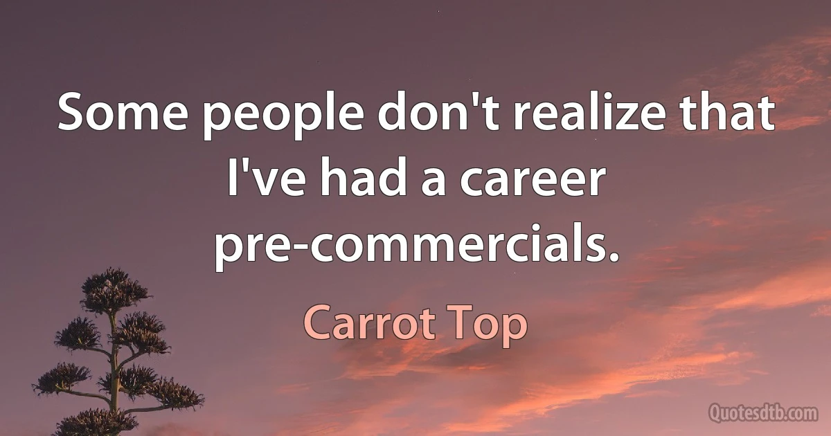 Some people don't realize that I've had a career pre-commercials. (Carrot Top)