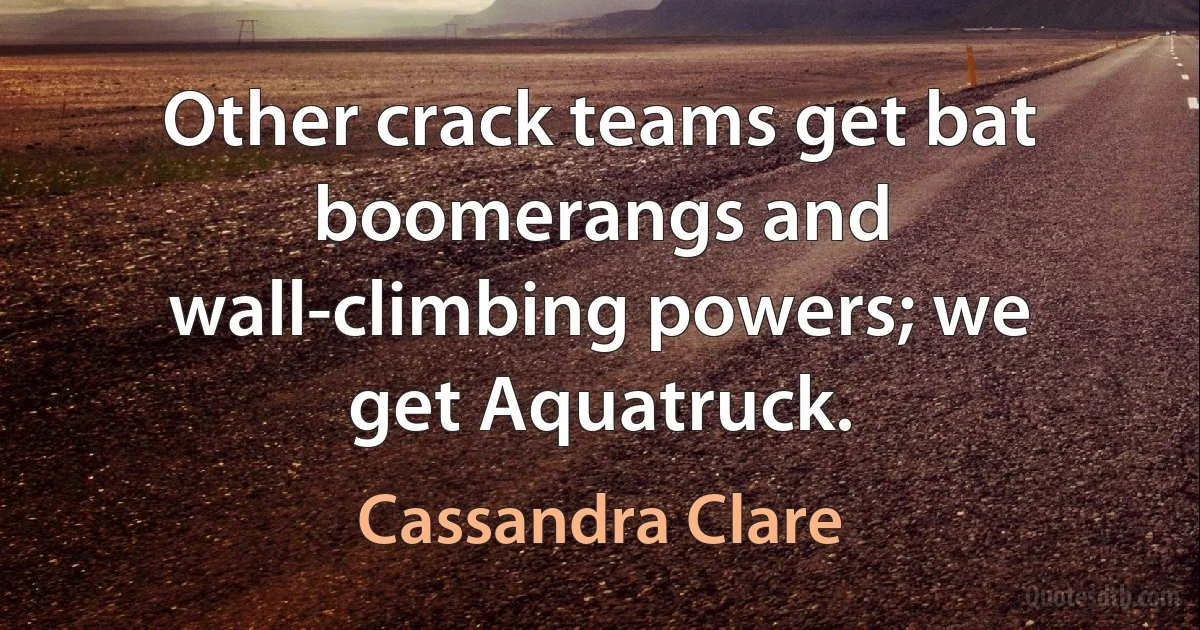 Other crack teams get bat boomerangs and wall-climbing powers; we get Aquatruck. (Cassandra Clare)