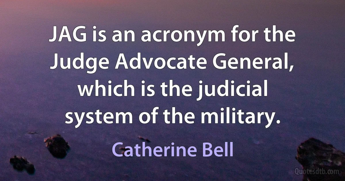 JAG is an acronym for the Judge Advocate General, which is the judicial system of the military. (Catherine Bell)