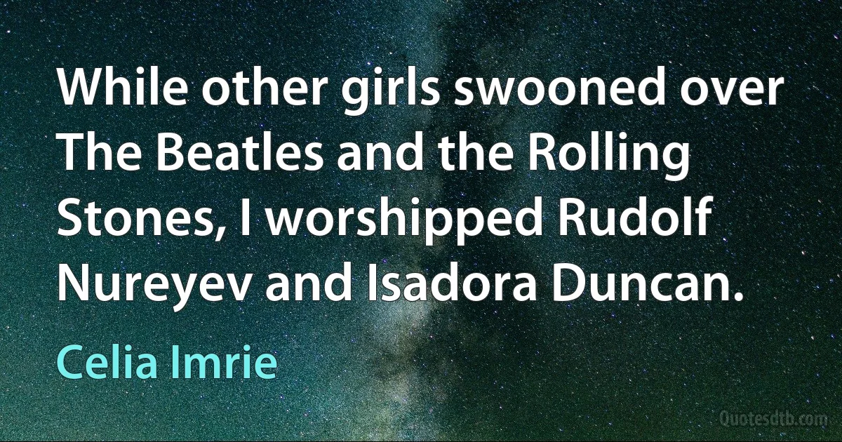 While other girls swooned over The Beatles and the Rolling Stones, I worshipped Rudolf Nureyev and Isadora Duncan. (Celia Imrie)