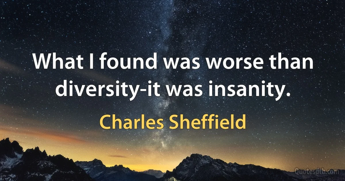 What I found was worse than diversity-it was insanity. (Charles Sheffield)