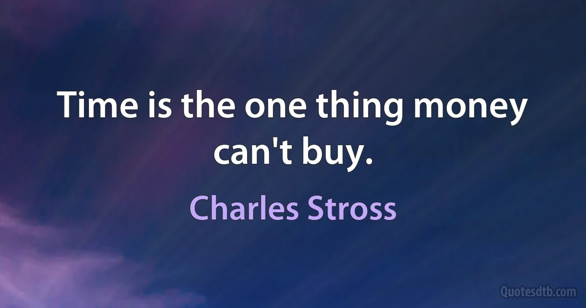 Time is the one thing money can't buy. (Charles Stross)