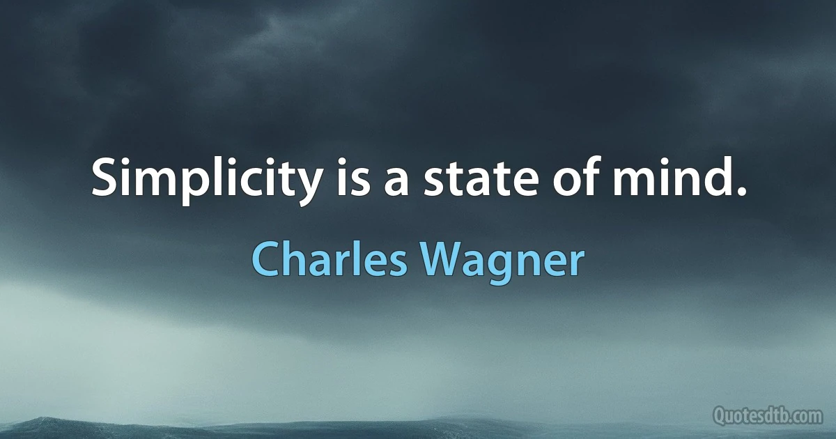 Simplicity is a state of mind. (Charles Wagner)