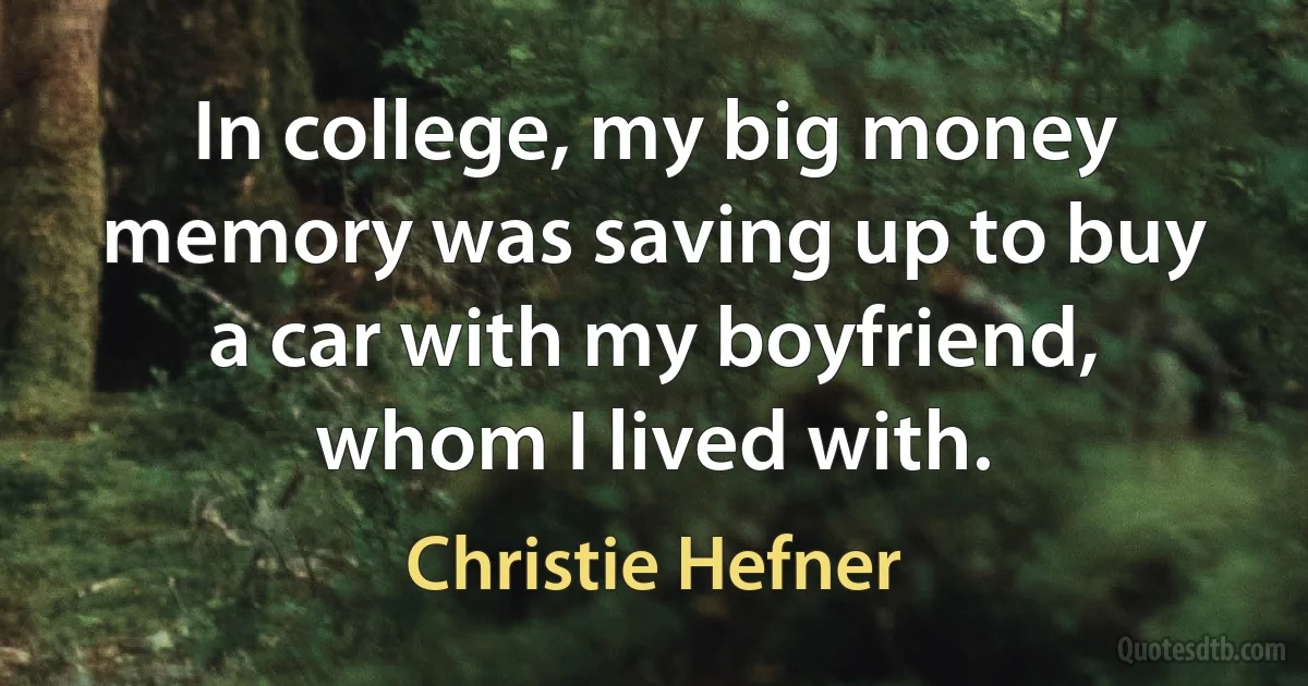 In college, my big money memory was saving up to buy a car with my boyfriend, whom I lived with. (Christie Hefner)