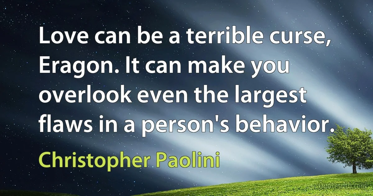 Love can be a terrible curse, Eragon. It can make you overlook even the largest flaws in a person's behavior. (Christopher Paolini)