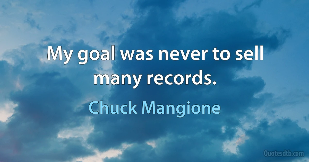 My goal was never to sell many records. (Chuck Mangione)