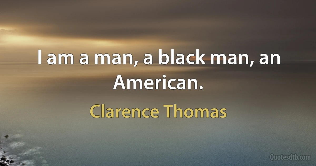 I am a man, a black man, an American. (Clarence Thomas)