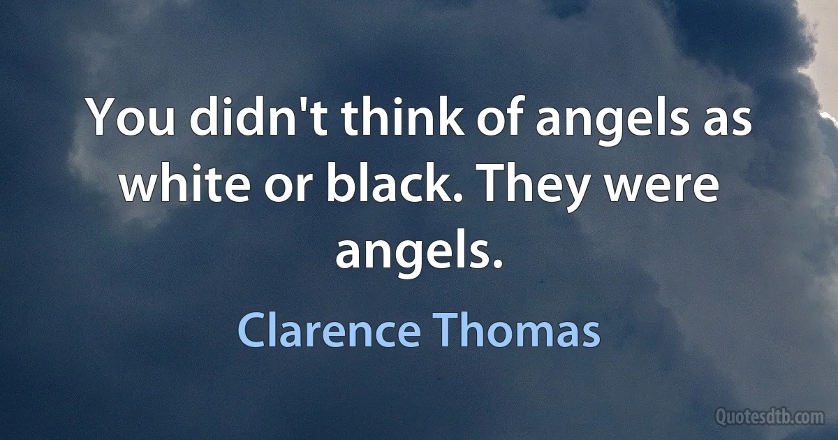 You didn't think of angels as white or black. They were angels. (Clarence Thomas)