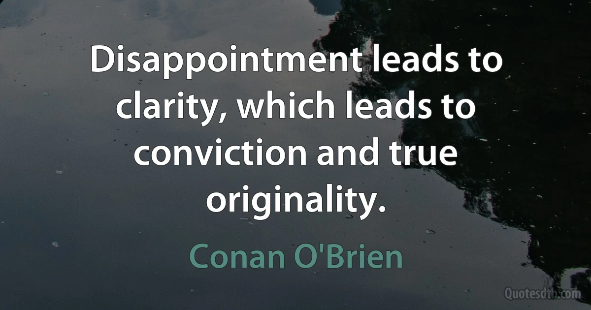 Disappointment leads to clarity, which leads to conviction and true originality. (Conan O'Brien)