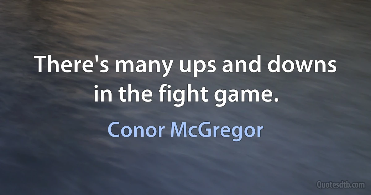 There's many ups and downs in the fight game. (Conor McGregor)