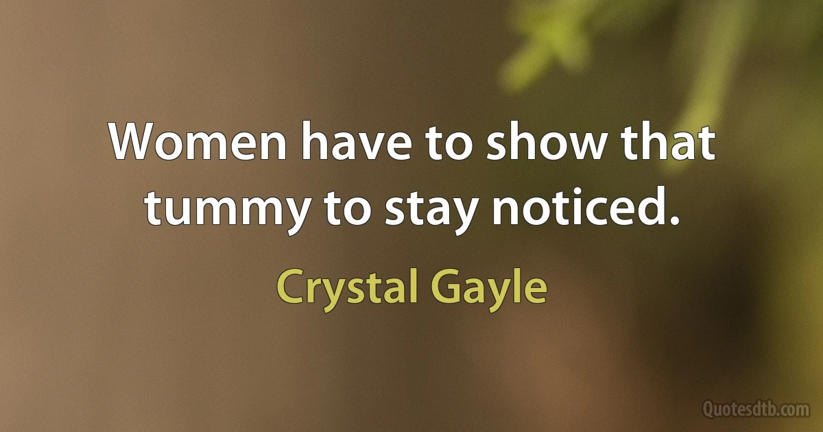 Women have to show that tummy to stay noticed. (Crystal Gayle)