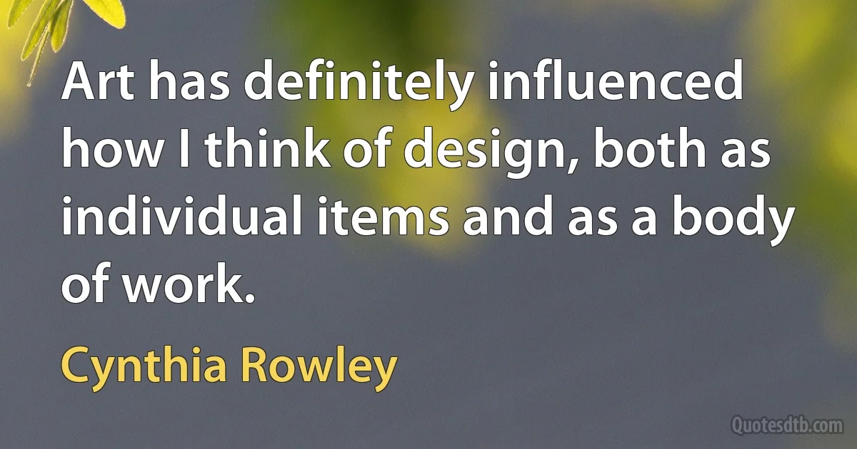 Art has definitely influenced how I think of design, both as individual items and as a body of work. (Cynthia Rowley)