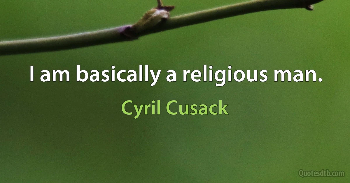 I am basically a religious man. (Cyril Cusack)