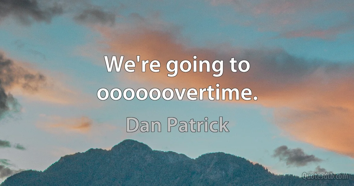 We're going to oooooovertime. (Dan Patrick)