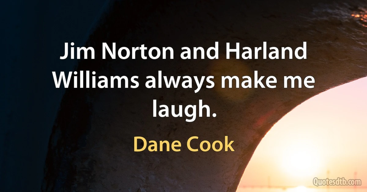 Jim Norton and Harland Williams always make me laugh. (Dane Cook)