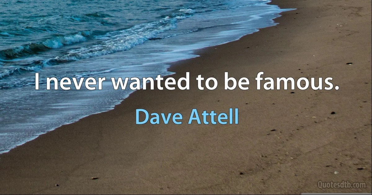 I never wanted to be famous. (Dave Attell)