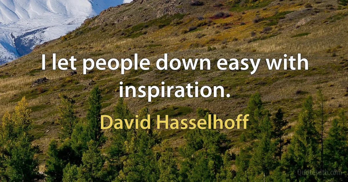 I let people down easy with inspiration. (David Hasselhoff)