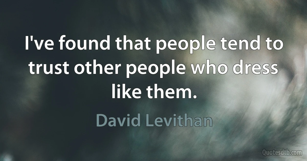 I've found that people tend to trust other people who dress like them. (David Levithan)