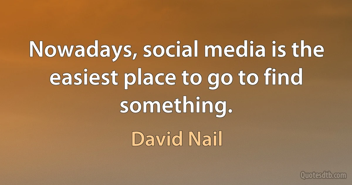 Nowadays, social media is the easiest place to go to find something. (David Nail)