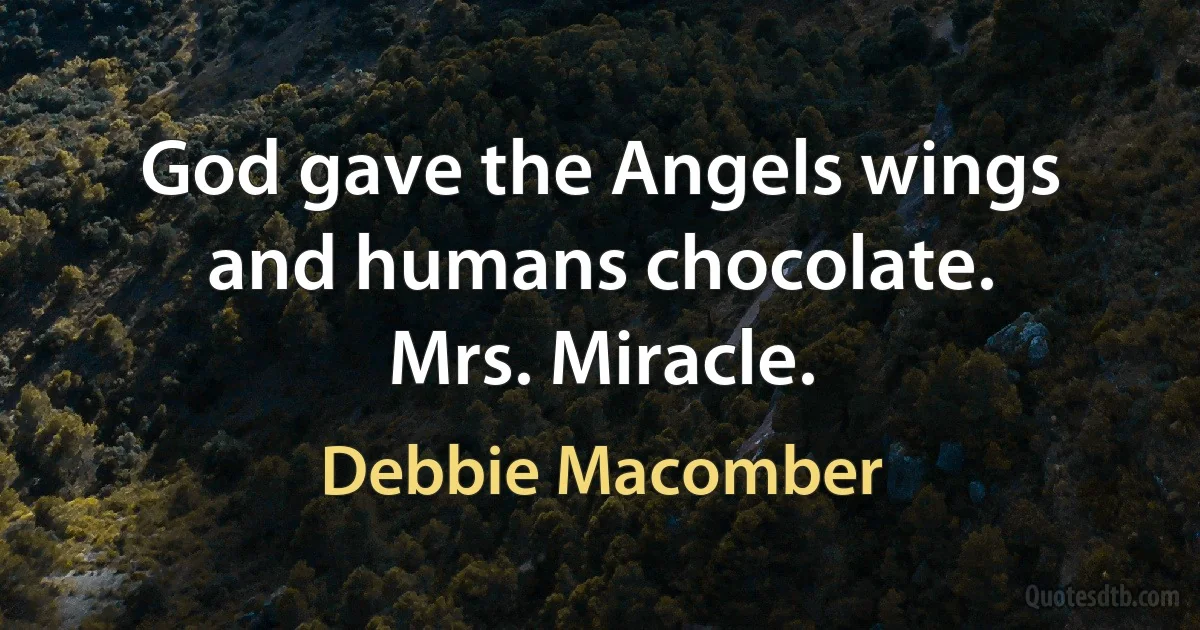 God gave the Angels wings and humans chocolate.
Mrs. Miracle. (Debbie Macomber)