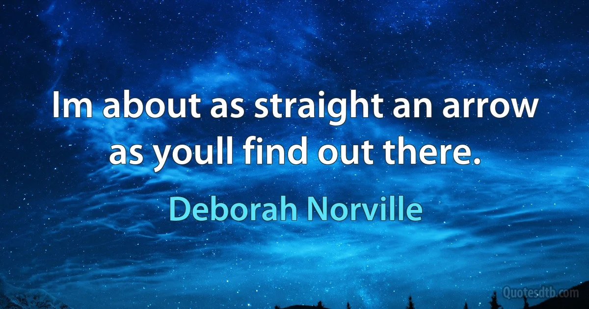 Im about as straight an arrow as youll find out there. (Deborah Norville)