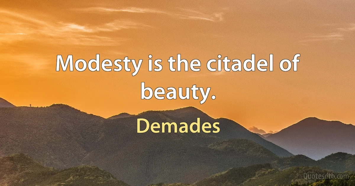 Modesty is the citadel of beauty. (Demades)