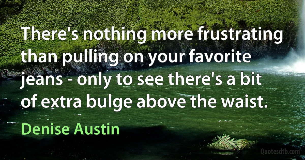 There's nothing more frustrating than pulling on your favorite jeans - only to see there's a bit of extra bulge above the waist. (Denise Austin)