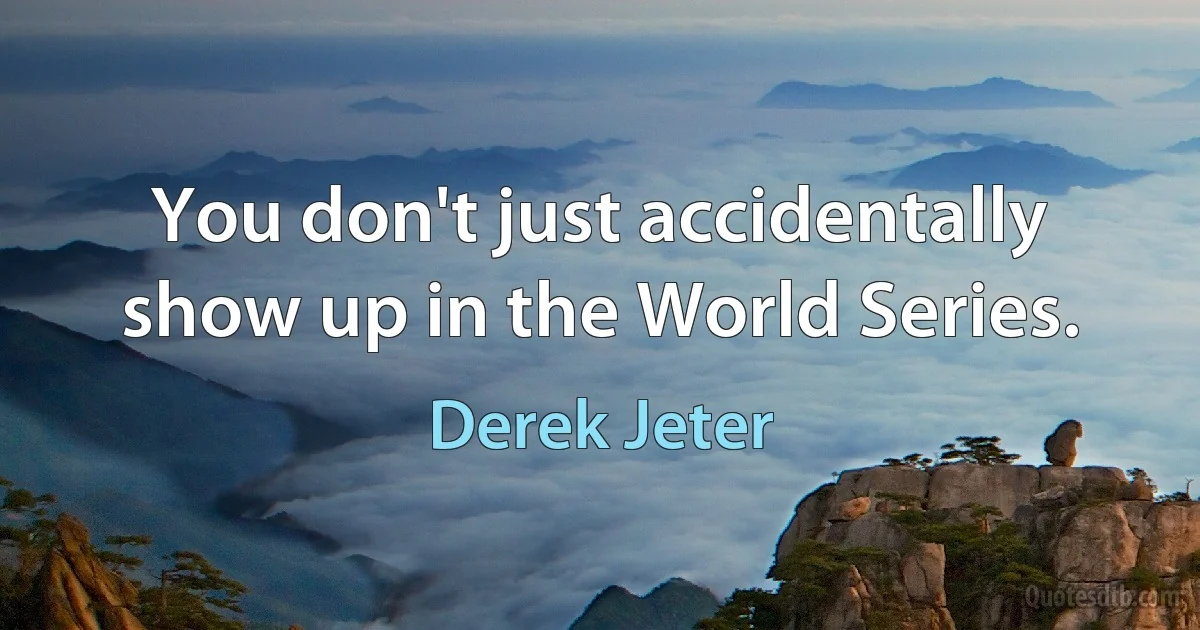 You don't just accidentally show up in the World Series. (Derek Jeter)