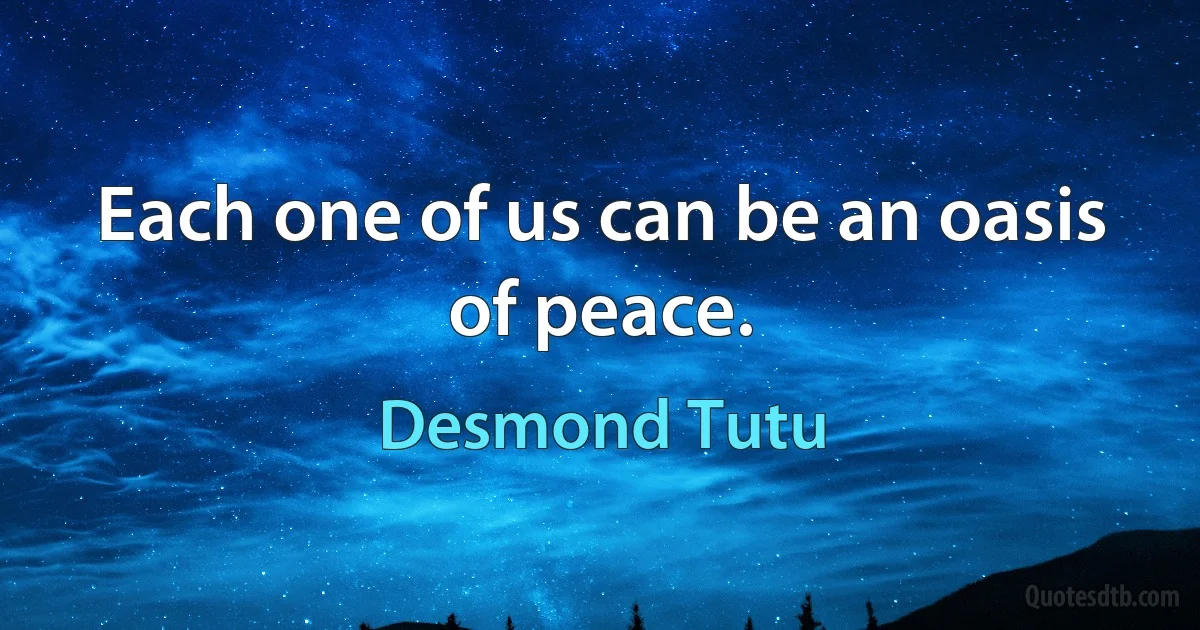 Each one of us can be an oasis of peace. (Desmond Tutu)