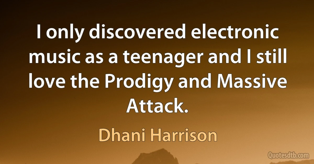 I only discovered electronic music as a teenager and I still love the Prodigy and Massive Attack. (Dhani Harrison)