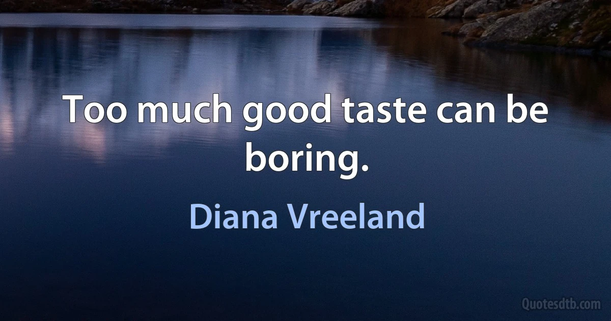 Too much good taste can be boring. (Diana Vreeland)