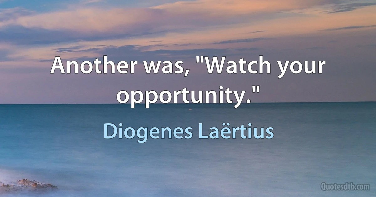 Another was, "Watch your opportunity." (Diogenes Laërtius)