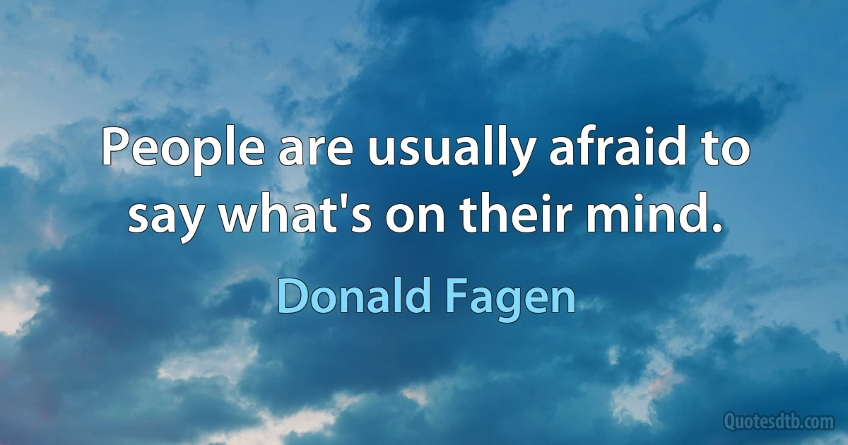 People are usually afraid to say what's on their mind. (Donald Fagen)