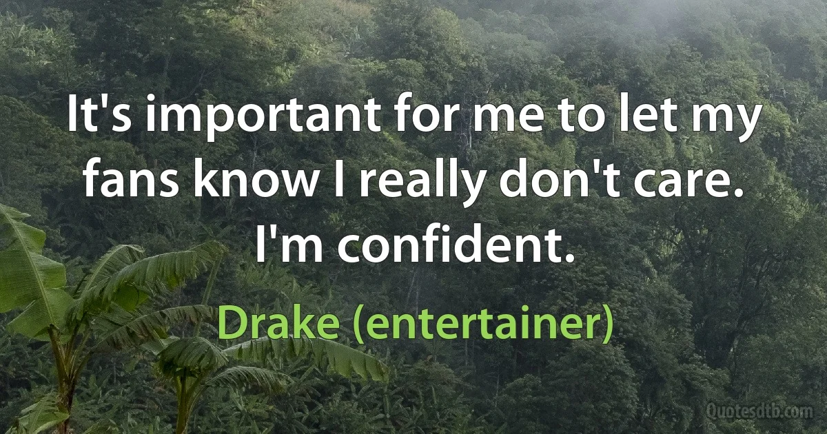 It's important for me to let my fans know I really don't care. I'm confident. (Drake (entertainer))