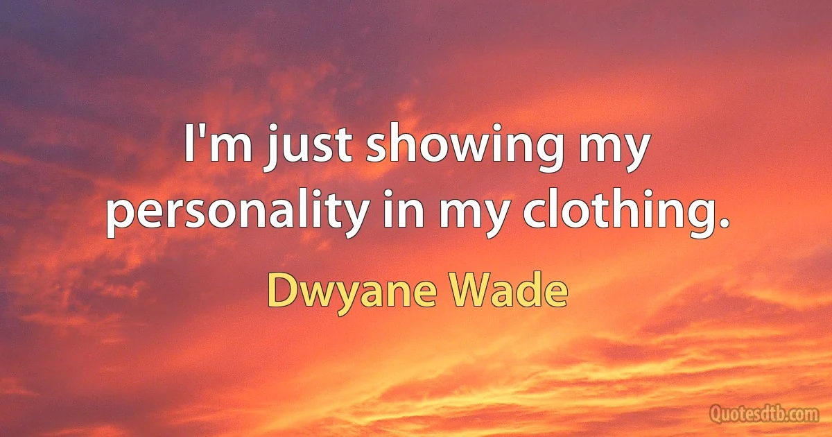 I'm just showing my personality in my clothing. (Dwyane Wade)